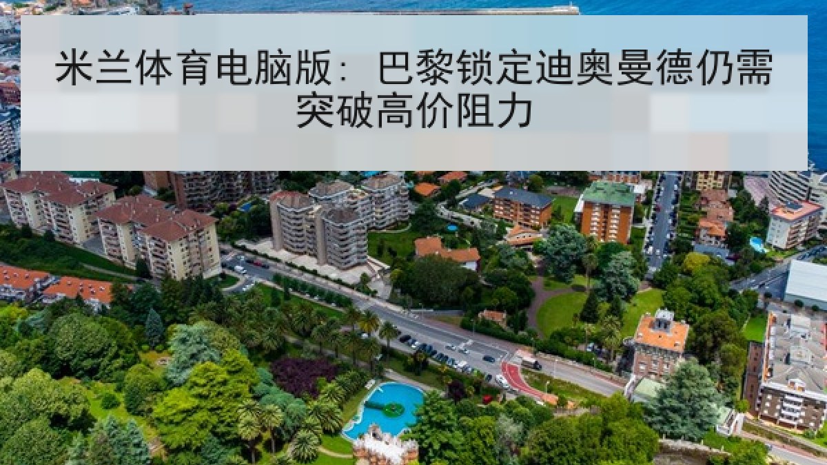 米兰体育电脑版: 巴黎锁定迪奥曼德仍需突破高价阻力