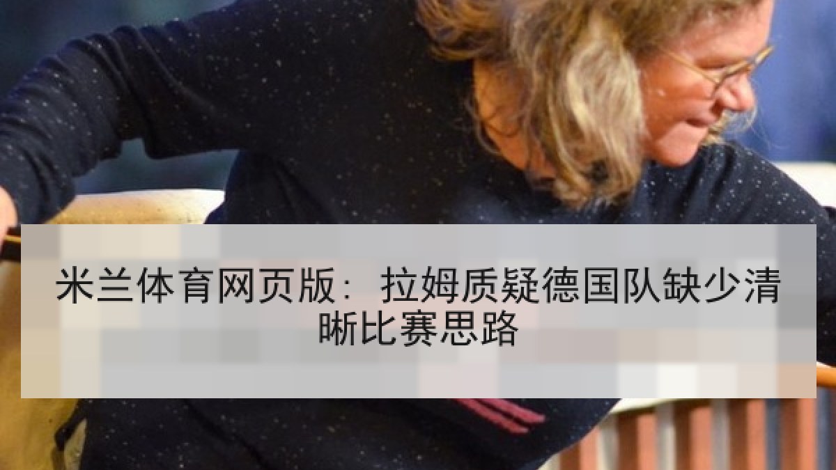 米兰体育网页版: 拉姆质疑德国队缺少清晰比赛思路