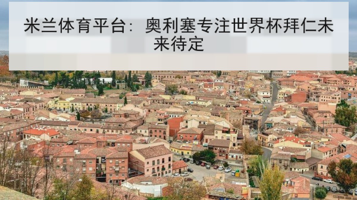 米兰体育平台: 奥利塞专注世界杯拜仁未来待定