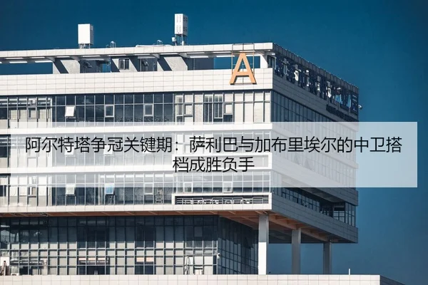 a-er-te-ta-zheng-guan-guan-jian-qi-sa-li-ba-yu-jia-bu-li-ai-er-de-zhong-wei-da-dang-cheng-sheng-fu-shou-2-772.jpg