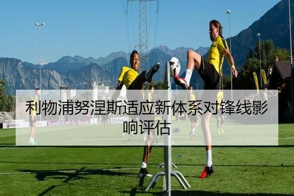 利物浦努涅斯适应新体系对锋线影响评估