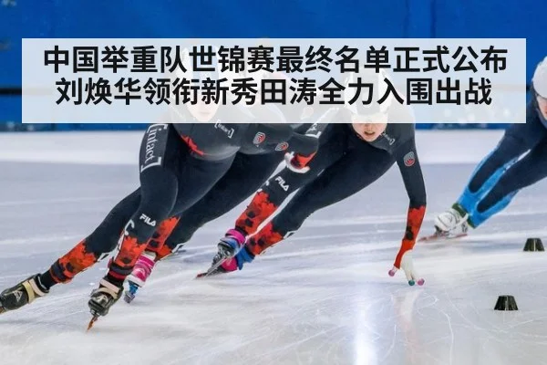 中国举重队世锦赛最终名单正式公布刘焕华领衔新秀田涛全力入围出战