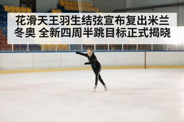 花滑天王羽生结弦宣布复出米兰冬奥 全新四周半跳目标正式揭晓