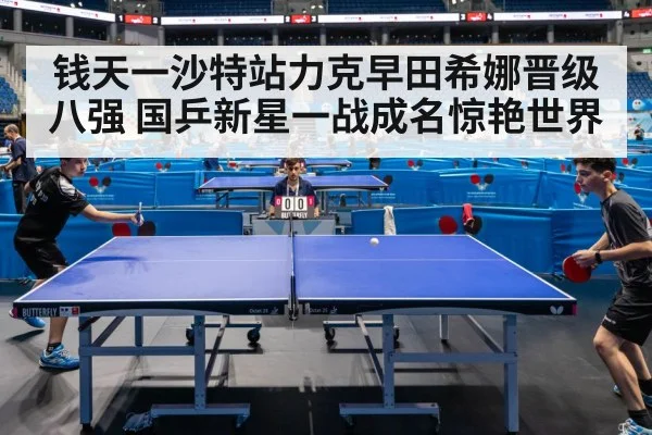 钱天一沙特站力克早田希娜晋级八强 国乒新星一战成名惊艳世界