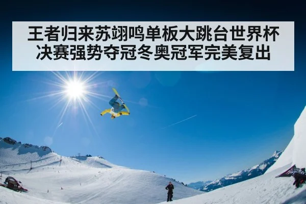 王者归来苏翊鸣单板大跳台世界杯决赛强势夺冠冬奥冠军完美复出