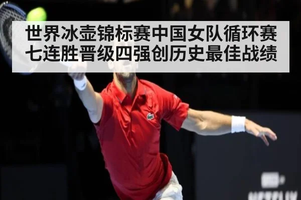 世界冰壶锦标赛中国女队循环赛七连胜晋级四强创历史最佳战绩