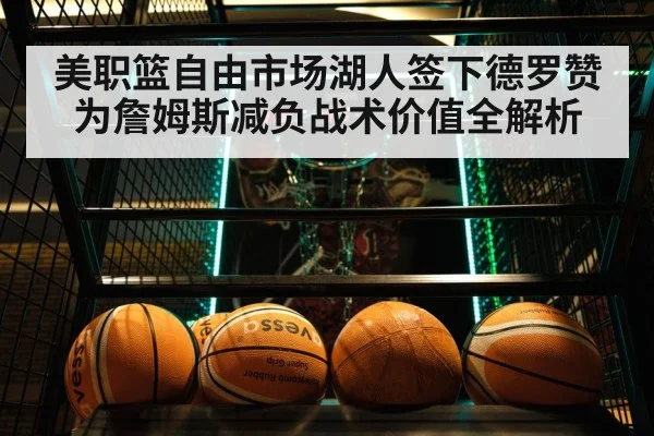 美职篮自由市场湖人签下德罗赞为詹姆斯减负战术价值全解析