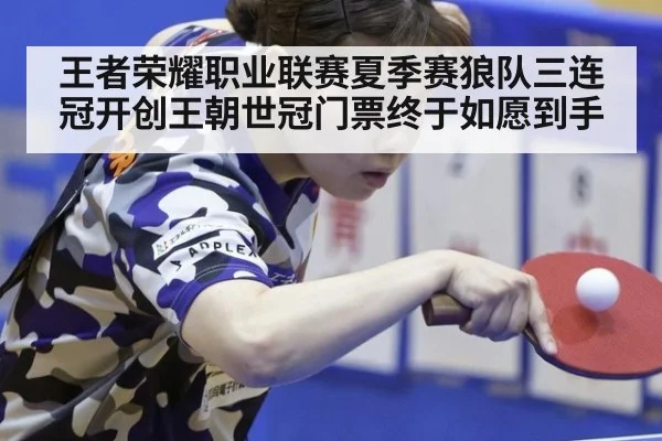 王者荣耀职业联赛夏季赛狼队三连冠开创王朝世冠门票终于如愿到手