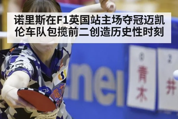 诺里斯在F1英国站主场夺冠迈凯伦车队包揽前二创造历史性时刻