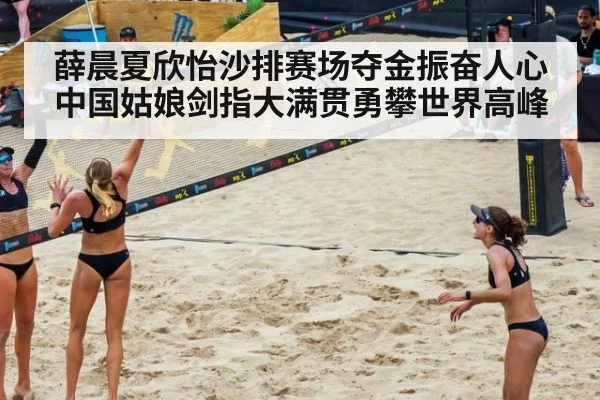 薛晨夏欣怡沙排赛场夺金振奋人心 中国姑娘剑指大满贯勇攀世界高峰