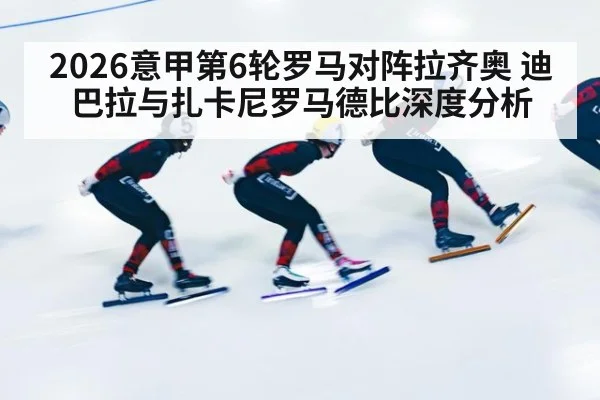 2026意甲第6轮罗马对阵拉齐奥 迪巴拉与扎卡尼罗马德比深度分析